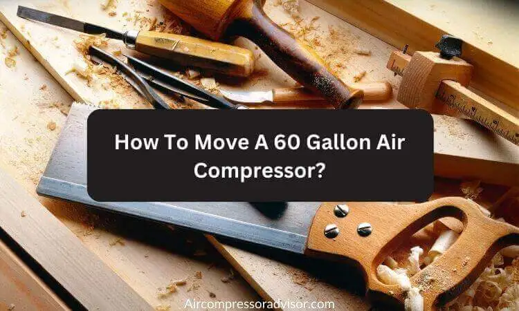 How To Move A 60 Gallon Air Compressor (A Step-by-Step Guide)